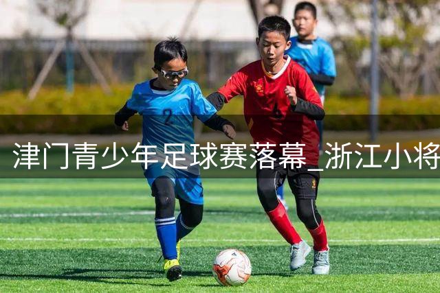 津门青少年足球赛落幕 浙江小将勇夺U11桂冠